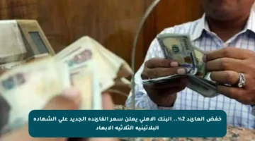 خفض العائد 2%.. البنك الأهلي يعلن سعر الفائدة الجديد على الشهادة البلاتينية الثلاثية الأبعاد